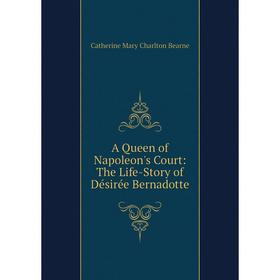 

Книга A Queen of Napoleon's Court: The Life-Story of Désirée Bernadotte