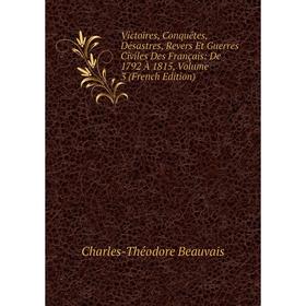 

Книга Victoires, Conquêtes, Désastres, Revers Et Guerres Civiles Des Français: De 1792 À 1815, Volume 3 (French Edition)