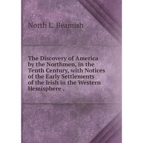 

Книга The Discovery of America by the Northmen, in the Tenth Century, with Notices of the Early Settlements of the Irish in the Western Hemisphere.