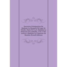 

Книга Souvenirs D'émigration De Madame La Marquise De Lage De Volude, Dame De S.a.S. Madame La Princesse De Lamballe, 1792-1794