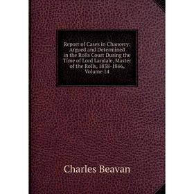 

Книга Report of Cases in Chancery: Argued and Determined in the Rolls Court During the Time of Lord Landale, Master of the Rolls, 1838-1866, Volume 14