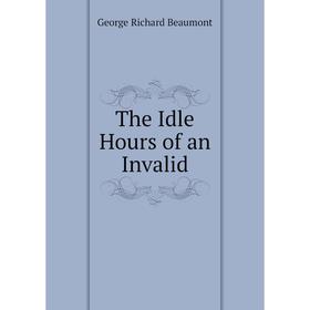 

Книга The Idle Hours of an Invalid