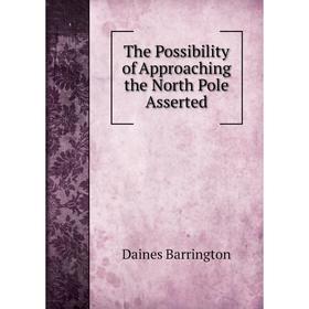 

Книга The Possibility of Approaching the North Pole Asserted