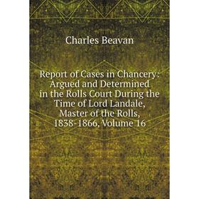 

Книга Report of Cases in Chancery: Argued and Determined in the Rolls Court During the Time of Lord Landale, Master of the Rolls, 1838-1866, Volume 16