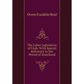 

Книга The Labor Legislation of Utah: With Special Reference to the Period of Statehood