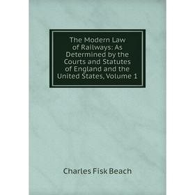 

Книга The Modern Law of Railways: As Determined by the Courts and Statutes of England and the United States, Volume 1