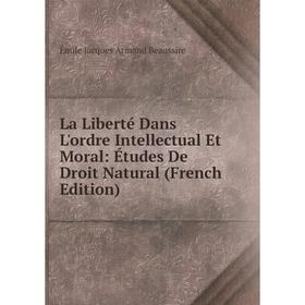 

Книга La Liberté Dans L'ordre Intellectual Et Moral: Études De Droit Natural