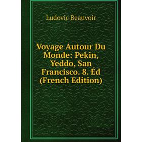 

Книга Voyage Autour Du Monde: Pekin, Yeddo, San Francisco. 8. Éd (French Edition)