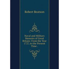 

Книга Naval and Military Memoirs of Great Britain: From the Year 1727, to the Present Time