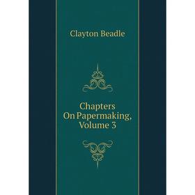 

Книга Chapters On Papermaking, Volume 3