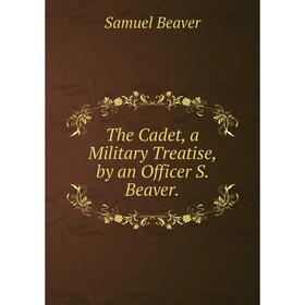 

Книга The Cadet, a Military Treatise, by an Officer S. Beaver.