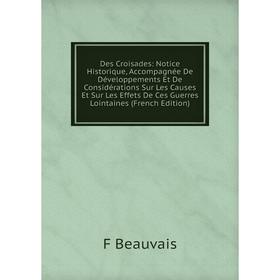 

Книга Des Croisades: Notice Historique, Accompagnée De Développements Et De Considérations Sur Les Causes Et Sur Les Effets De Ces Guerres Lointaines