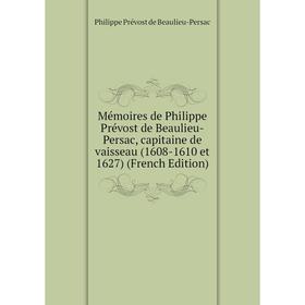 

Книга Mémoires de Philippe Prévost de Beaulieu-Persac, capitaine de vaisseau (1608-1610 et 1627)