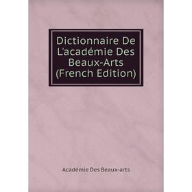 

Книга Dictionnaire De L'académie Des Beaux-Arts (French Edition)