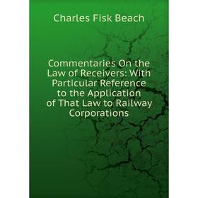 

Книга Commentaries On the Law of Receivers: With Particular Reference to the Application of That Law to Railway Corporations