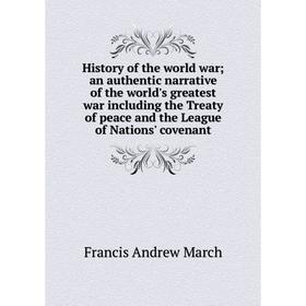 

Книга History of the world war; an authentic narrative of the world's greatest war including the Treaty of peace and the League of Nations' covenant