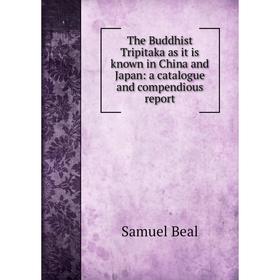 

Книга The Buddhist Tripitaka as it is known in China and Japan: a catalogue and compendious report