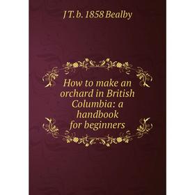 

Книга How to make an orchard in British Columbia: a handbook for beginners