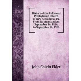 

Книга History of the Reformed Presbyterian Church of New Alexandria, Pa. From its organization, September 16, 1816, to September 16, 1916