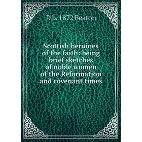 

Книга Scottish heroines of the faith: being brief sketches of noble women of the Reformation and covenant times