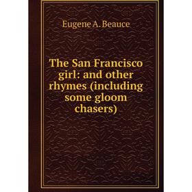 

Книга The San Francisco girl: and other rhymes (including some gloom chasers)
