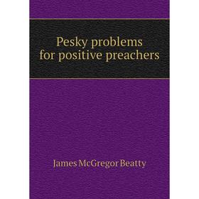 

Книга Pesky problems for positive preachers