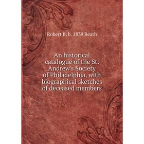 

Книга An historical catalogue of the St. Andrew's Society of Philadelphia, with biographical sketches of deceased members