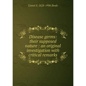 

Книга Disease germs: their supposed nature: an original investigation with critical remarks