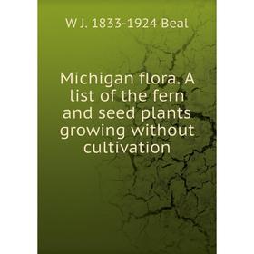 

Книга Michigan flora A list of the fern and seed plants growing without cultivation