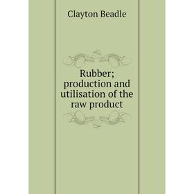 

Книга Rubber; production and utilisation of the raw product