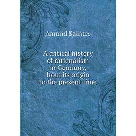 

Книга A critical history of rationalism in Germany, from its origin to the present time