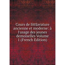 

Книга Cours de litt£erature ancienne et moderne: à l'usage des jeunes demoiselles Volume 1 (French Edition)