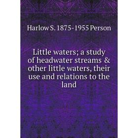 

Книга Little waters; a study of headwater streams & other little waters, their use and relations to the land