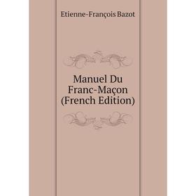 

Книга Manuel Du Franc-Maçon