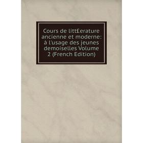 

Книга Cours de litt£erature ancienne et moderne: à l'usage des jeunes demoiselles Volume 2 (French Edition)