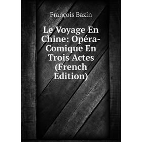 

Книга Le Voyage En Chine: Opéra-Comique En Trois Actes