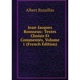 

Книга Jean-Jacques Rousseau: Textes Choisis Et Commentés, Volume 1