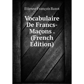 

Книга Vocabulaire De Francs-Maçons. (French Edition)