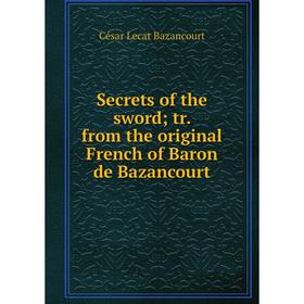 

Книга Secrets of the sword; tr. from the original French of Baron de Bazancourt