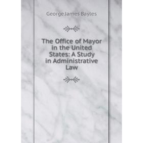 

Книга The Office of Mayor in the United States: A Study in Administrative Law