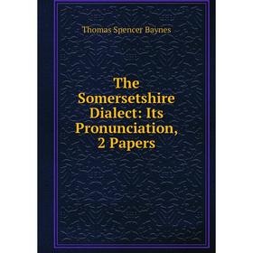 

Книга The Somersetshire Dialect: Its Pronunciation, 2 Papers