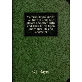 

Книга Maternal Impressions: a study in Child Life Before and After Birth and Their Effect Upon Individual Life and Character