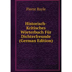 

Книга Historisch-Kritisches Wörterbuch Für Dichterfreunde (German Edition)