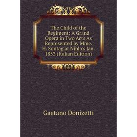 

Книга The Child of the Regiment: A Grand Opera in Two Acts As Represented by Mme. H. Sontag at Niblo's Jan. 1853 (Italian Edition)