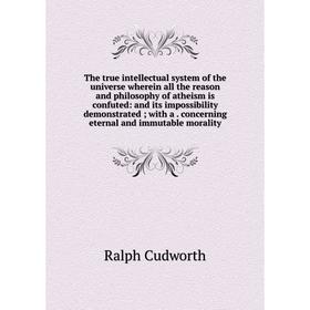 

Книга The true intellectual system of the universe wherein all the reason and philosophy of atheism is confuted