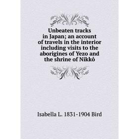 

Книга Unbeaten tracks in Japan; an account of travels in the interior including visits to the aborigines of Yezo and the shrine of Nikkô