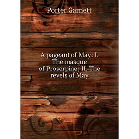 

Книга A pageant of May: I. The masque of Proserpine; II. The revels of May