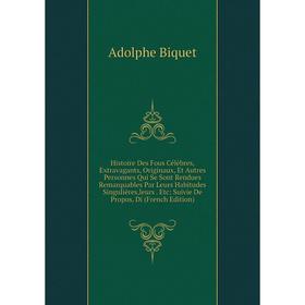 

Книга Histoire Des Fous Célèbres, Extravagants, Originaux, Et Autres Personnes Qui Se Sont Rendues Remarquables Par Leurs Habitudes Singulières,leurs