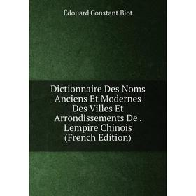 

Книга Dictionnaire Des Noms Anciens Et Modernes Des Villes Et Arrondissements De. L'empire Chinois (French Edition)