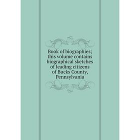 

Книга Book of biographies; this volume contains biographical sketches of leading citizens of Bucks County, Pennsylvania